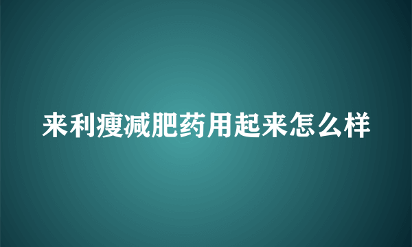 来利瘦减肥药用起来怎么样