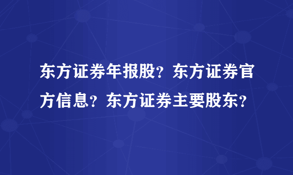 东方证券年报股？东方证券官方信息？东方证券主要股东？