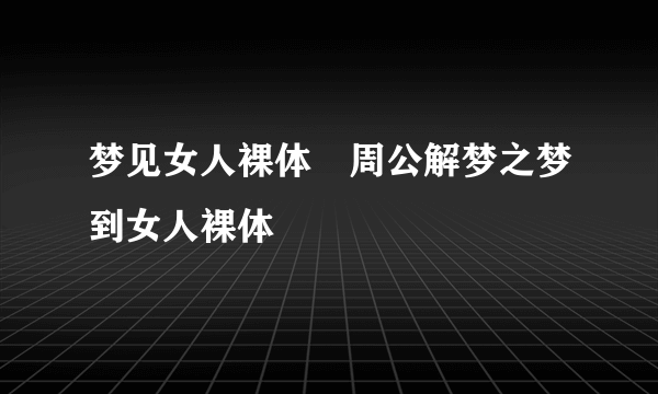 梦见女人裸体　周公解梦之梦到女人裸体