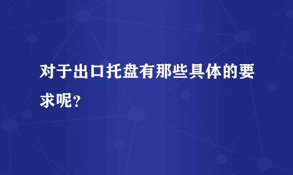 对于出口托盘有那些具体的要求呢？