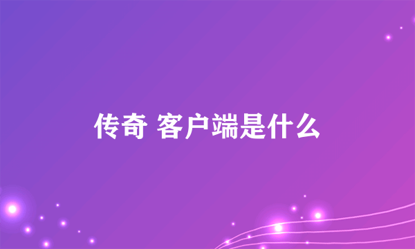 传奇 客户端是什么