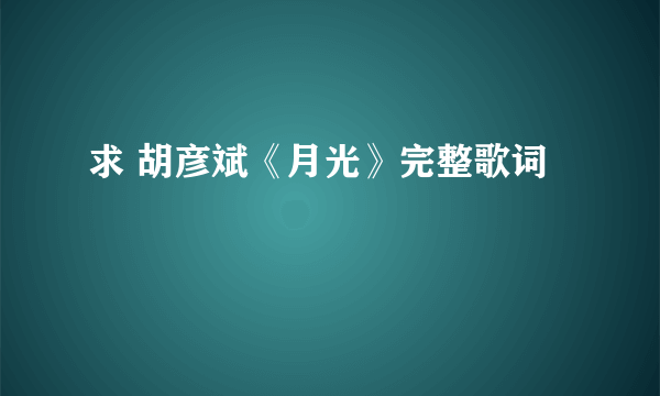 求 胡彦斌《月光》完整歌词