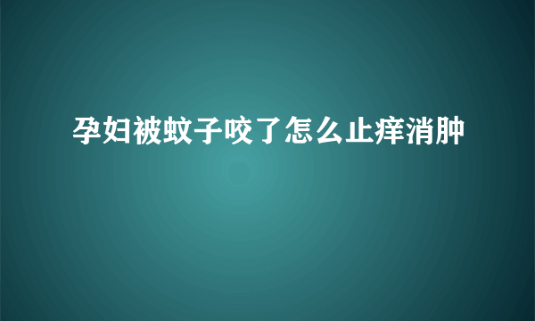 孕妇被蚊子咬了怎么止痒消肿