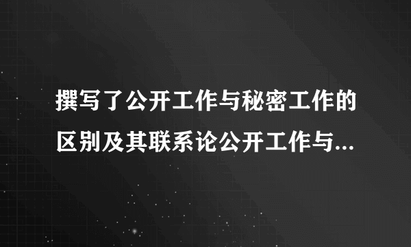 撰写了公开工作与秘密工作的区别及其联系论公开工作与秘密工作等