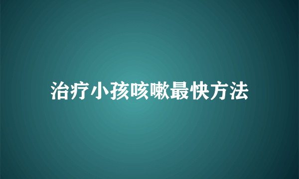 治疗小孩咳嗽最快方法