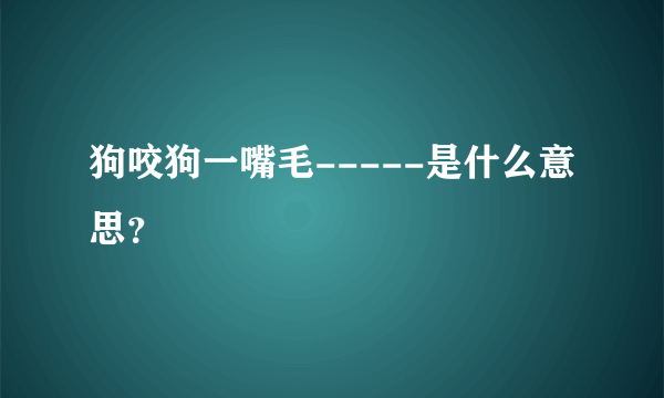 狗咬狗一嘴毛-----是什么意思？