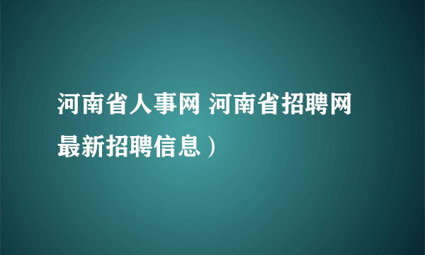 河南省人事网 河南省招聘网最新招聘信息）