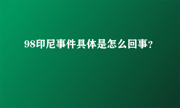 98印尼事件具体是怎么回事？