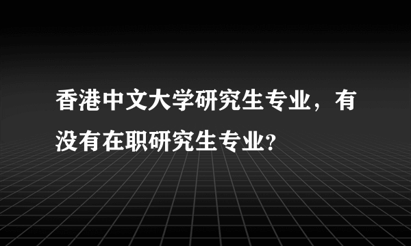 香港中文大学研究生专业，有没有在职研究生专业？