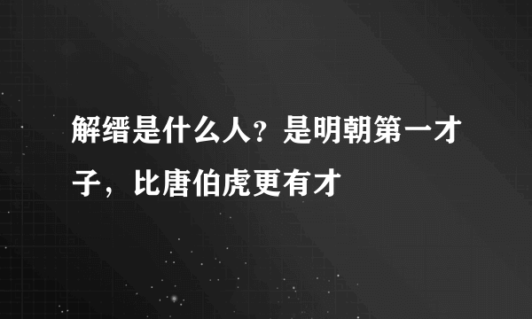 解缙是什么人？是明朝第一才子，比唐伯虎更有才