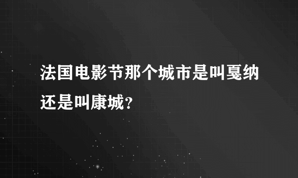 法国电影节那个城市是叫戛纳还是叫康城？