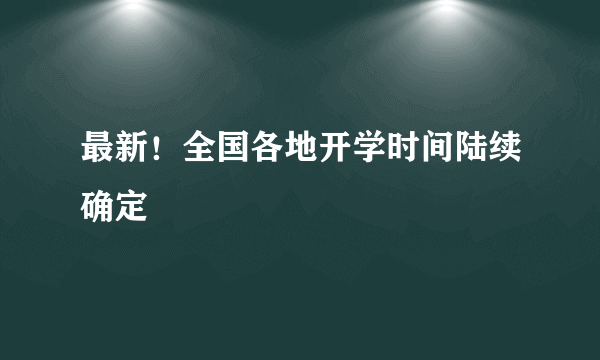 最新！全国各地开学时间陆续确定