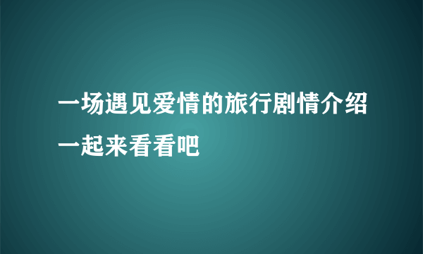 一场遇见爱情的旅行剧情介绍一起来看看吧