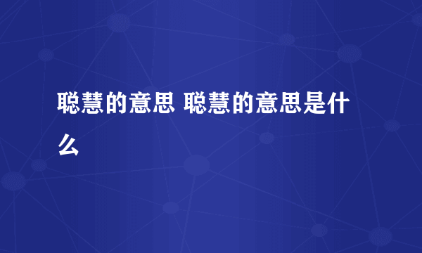 聪慧的意思 聪慧的意思是什么