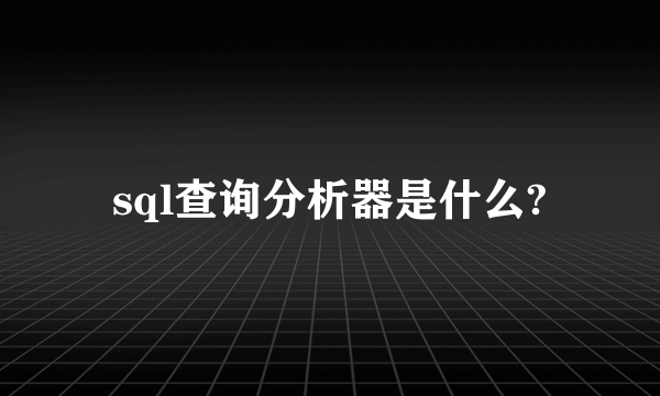 sql查询分析器是什么?