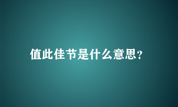 值此佳节是什么意思？