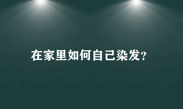 在家里如何自己染发？