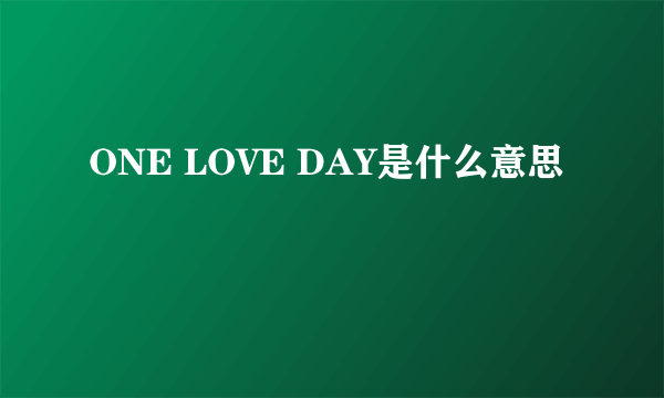 ONE LOVE DAY是什么意思