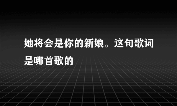 她将会是你的新娘。这句歌词是哪首歌的