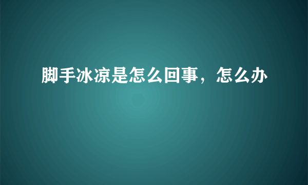 脚手冰凉是怎么回事，怎么办