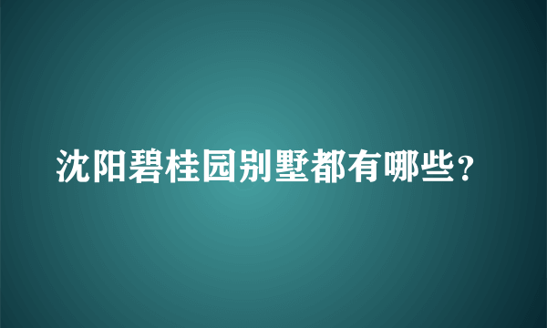 沈阳碧桂园别墅都有哪些？