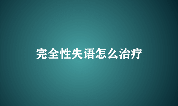 完全性失语怎么治疗