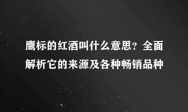 鹰标的红酒叫什么意思？全面解析它的来源及各种畅销品种