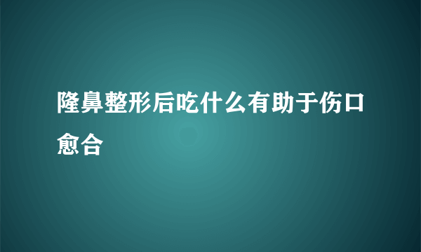 隆鼻整形后吃什么有助于伤口愈合