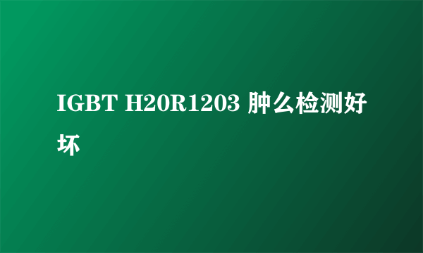 IGBT H20R1203 肿么检测好坏