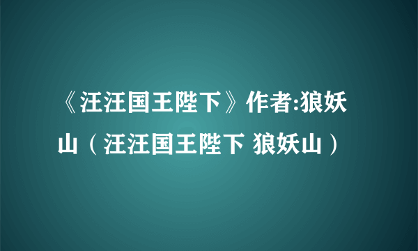 《汪汪国王陛下》作者:狼妖山（汪汪国王陛下 狼妖山）