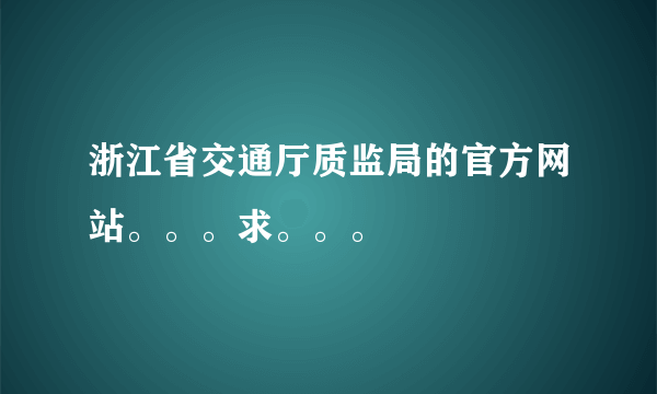 浙江省交通厅质监局的官方网站。。。求。。。