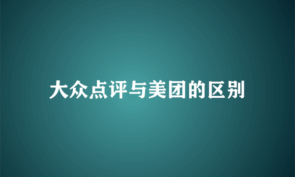 大众点评与美团的区别