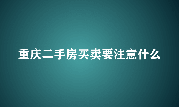 重庆二手房买卖要注意什么