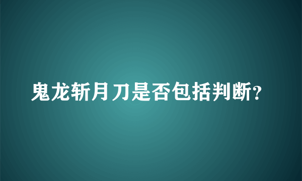 鬼龙斩月刀是否包括判断？