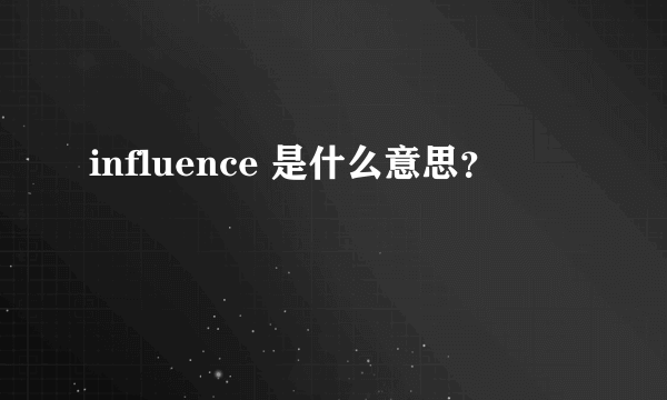 influence 是什么意思？