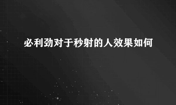 必利劲对于秒射的人效果如何