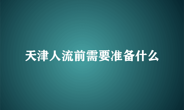 天津人流前需要准备什么