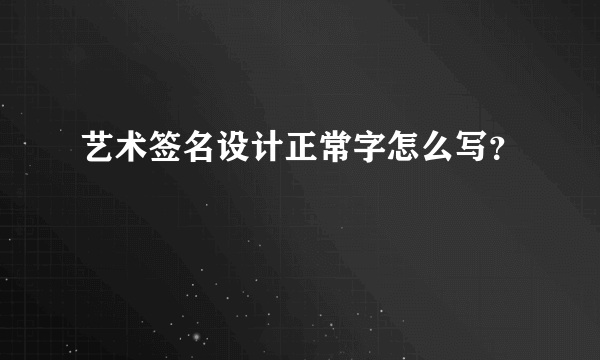 艺术签名设计正常字怎么写？