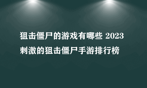 狙击僵尸的游戏有哪些 2023刺激的狙击僵尸手游排行榜