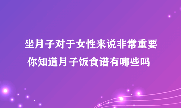 坐月子对于女性来说非常重要 你知道月子饭食谱有哪些吗