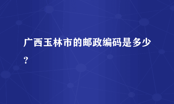 广西玉林市的邮政编码是多少？