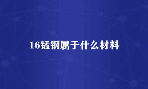 16锰钢属于什么材料