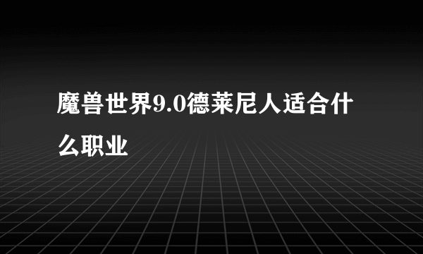 魔兽世界9.0德莱尼人适合什么职业