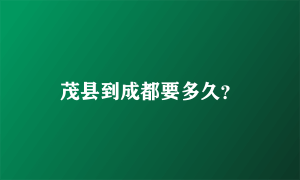 茂县到成都要多久？