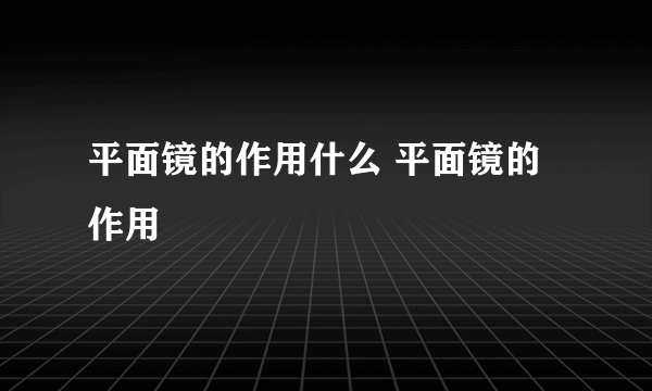 平面镜的作用什么 平面镜的作用