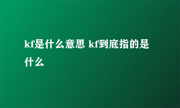 kf是什么意思 kf到底指的是什么