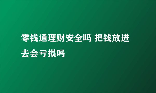 零钱通理财安全吗 把钱放进去会亏损吗