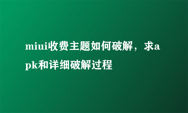 miui收费主题如何破解，求apk和详细破解过程