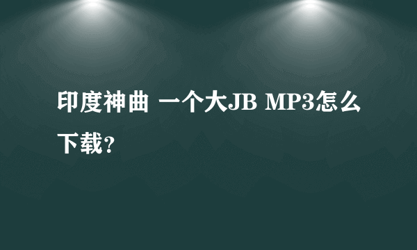 印度神曲 一个大JB MP3怎么下载？