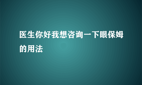 医生你好我想咨询一下眼保姆的用法